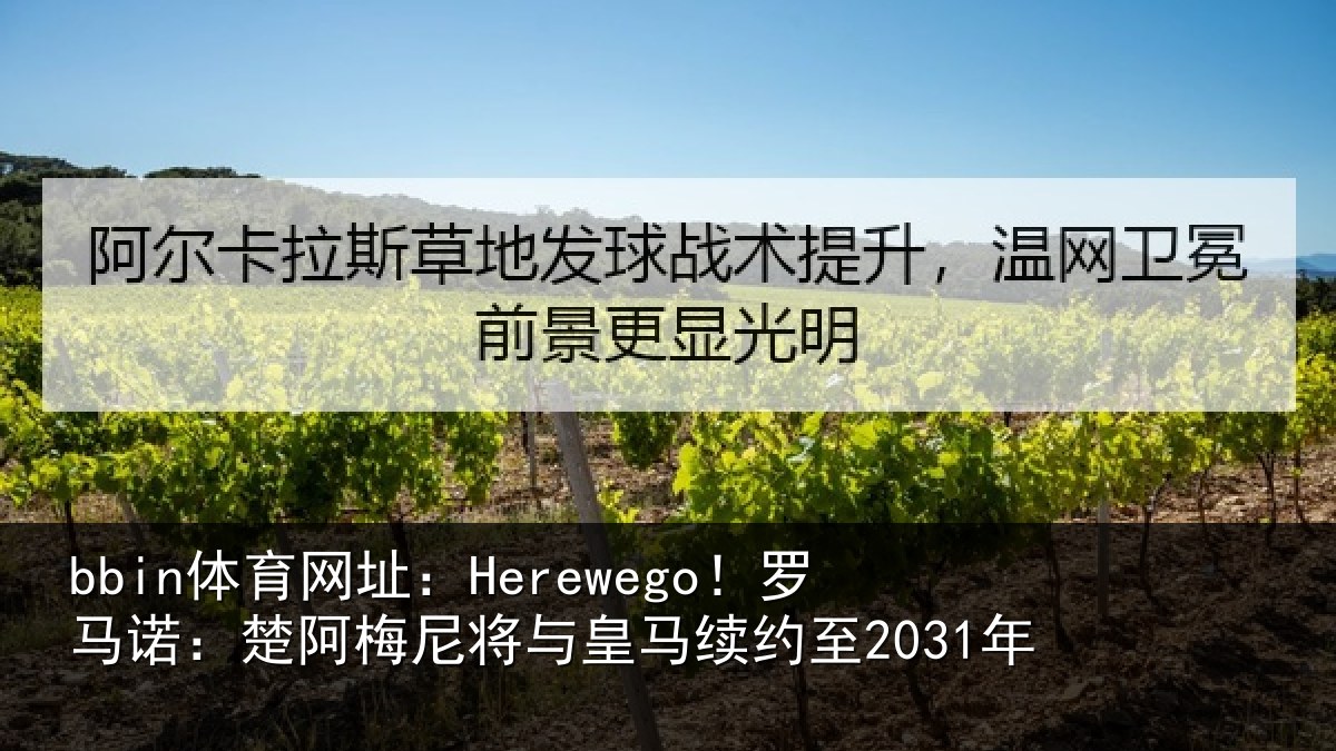 bbin体育网址:Herewego!罗马诺:楚阿相关情况至2031年