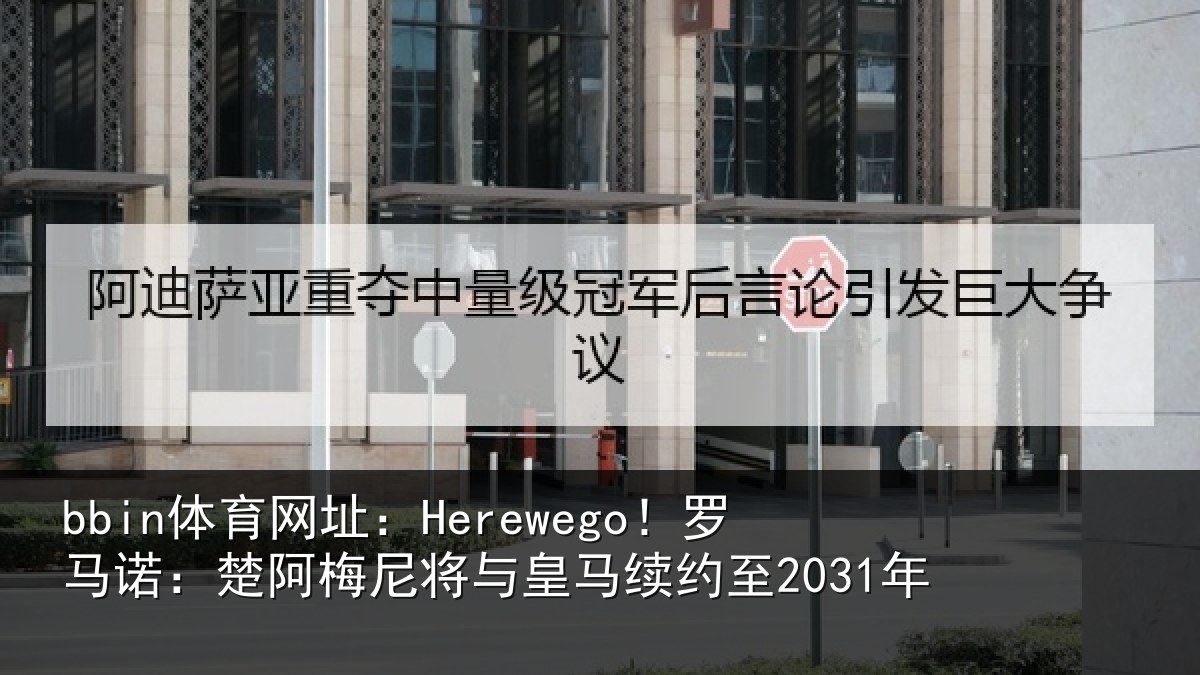 bbin体育网址：Herewego！罗马诺：楚阿梅尼将与皇马续约至2031年