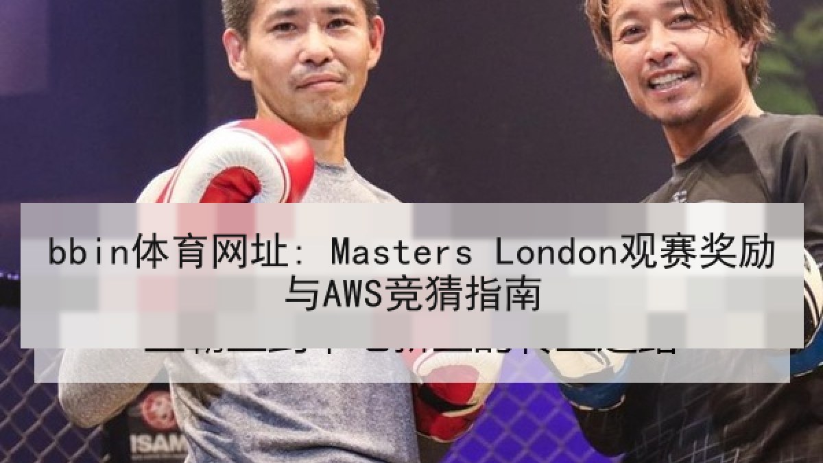 bbin体育网址: Masters London观赛奖励与AWS竞猜指南