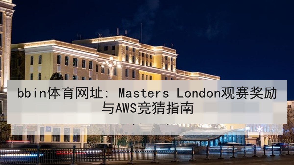 bbin体育网址: Masters London观赛奖励与AWS竞猜指南