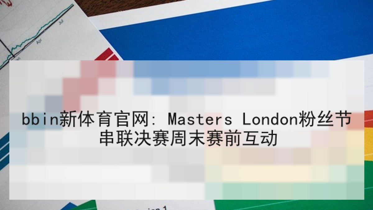 bbin新体育官网: Masters London粉丝节串联决赛周末赛前互动