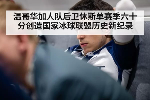 温哥华加人队后卫休斯单赛季六十分创造国家冰球联盟历史新纪录