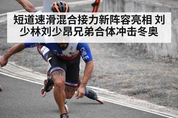短道速滑混合接力新阵容亮相 刘少林刘少昂兄弟合体冲击冬奥