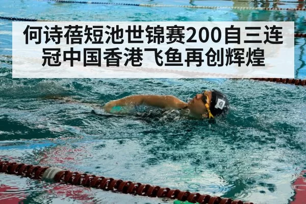 何诗蓓短池世锦赛200自三连冠中国香港飞鱼再创辉煌