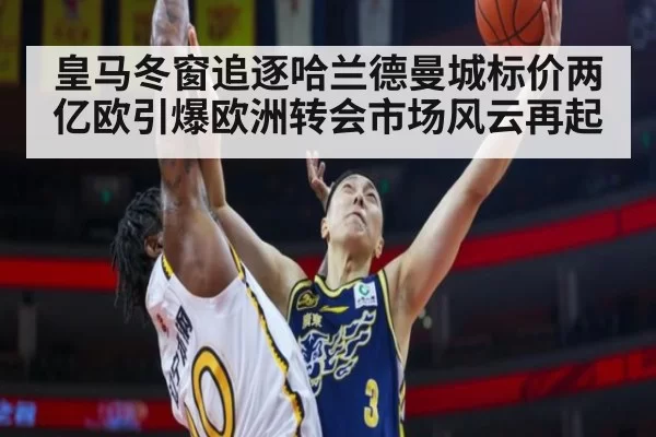 皇马冬窗追逐哈兰德曼城标价两亿欧引爆欧洲转会市场风云再起