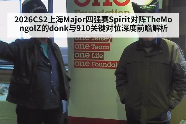 2026CS2上海Major四强赛Spirit对阵TheMongolZ的donk与910关键对位深度前瞻解析